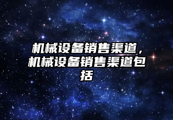 機械設備銷售渠道，機械設備銷售渠道包括