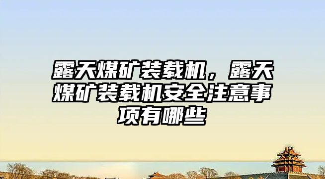 露天煤礦裝載機，露天煤礦裝載機安全注意事項有哪些