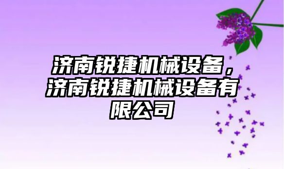 濟南銳捷機械設(shè)備，濟南銳捷機械設(shè)備有限公司