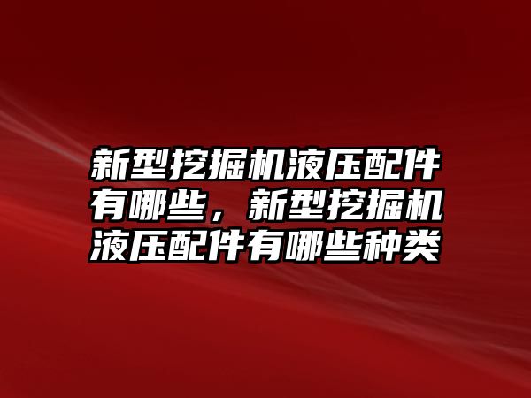 新型挖掘機液壓配件有哪些，新型挖掘機液壓配件有哪些種類