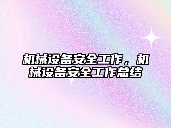 機械設備安全工作，機械設備安全工作總結(jié)