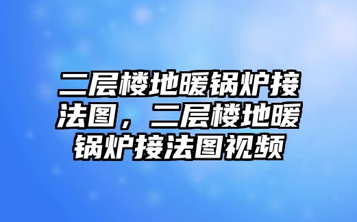 二層樓地暖鍋爐接法圖，二層樓地暖鍋爐接法圖視頻