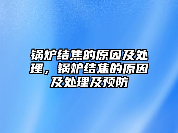 鍋爐結(jié)焦的原因及處理，鍋爐結(jié)焦的原因及處理及預(yù)防