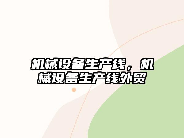 機械設(shè)備生產(chǎn)線，機械設(shè)備生產(chǎn)線外貿(mào)