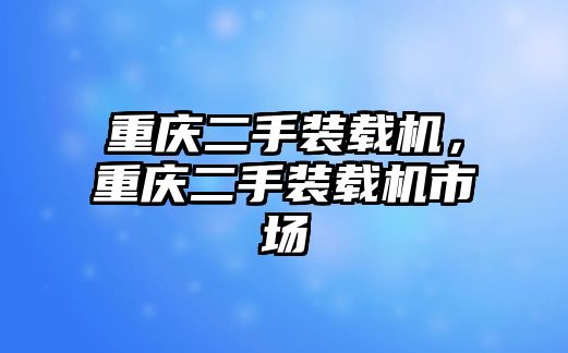 重慶二手裝載機，重慶二手裝載機市場