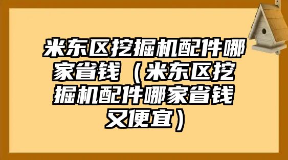 米東區(qū)挖掘機(jī)配件哪家省錢（米東區(qū)挖掘機(jī)配件哪家省錢又便宜）