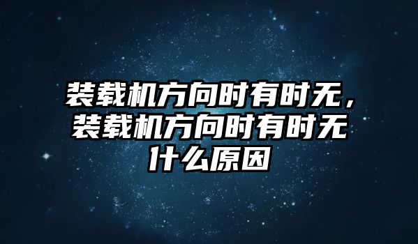 裝載機方向時有時無，裝載機方向時有時無什么原因