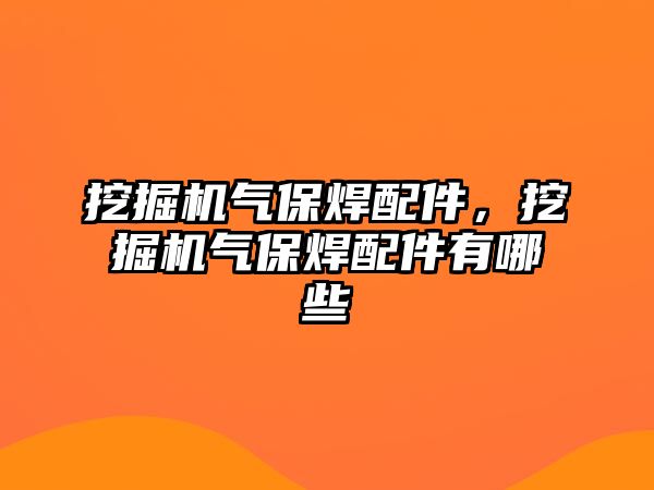 挖掘機氣保焊配件，挖掘機氣保焊配件有哪些