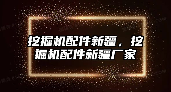 挖掘機配件新疆，挖掘機配件新疆廠家