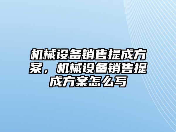 機(jī)械設(shè)備銷售提成方案，機(jī)械設(shè)備銷售提成方案怎么寫