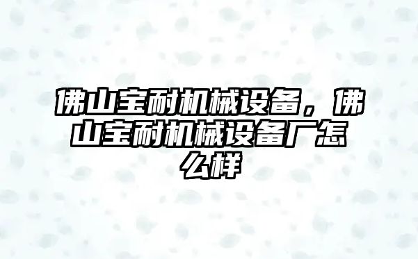 佛山寶耐機械設備，佛山寶耐機械設備廠怎么樣