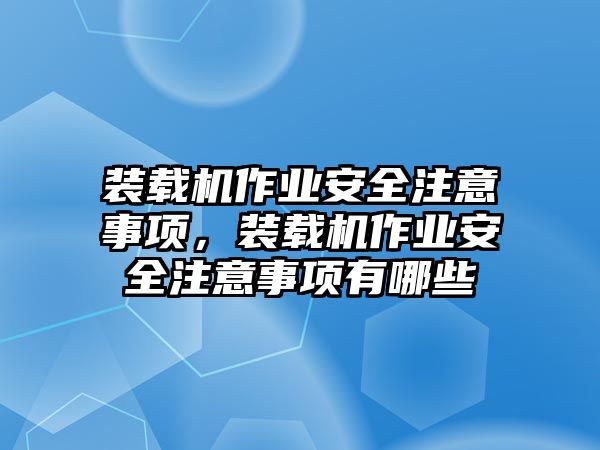 裝載機作業(yè)安全注意事項，裝載機作業(yè)安全注意事項有哪些