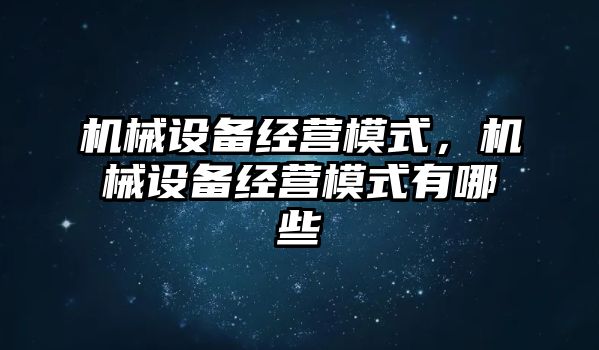 機械設(shè)備經(jīng)營模式，機械設(shè)備經(jīng)營模式有哪些