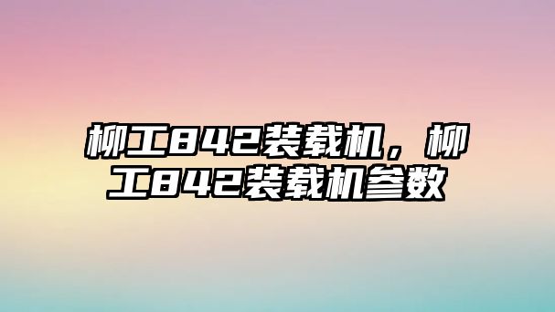 柳工842裝載機，柳工842裝載機參數