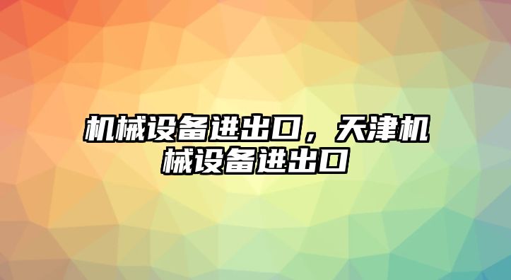 機械設(shè)備進出口，天津機械設(shè)備進出口