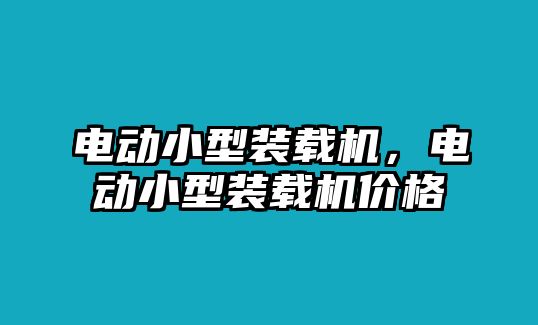 電動(dòng)小型裝載機(jī)，電動(dòng)小型裝載機(jī)價(jià)格