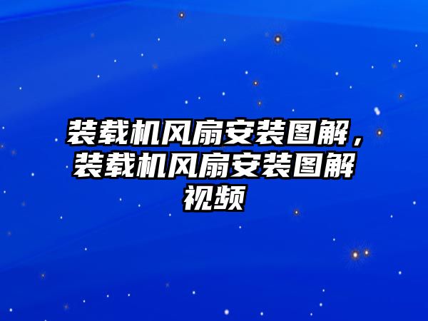 裝載機(jī)風(fēng)扇安裝圖解，裝載機(jī)風(fēng)扇安裝圖解視頻