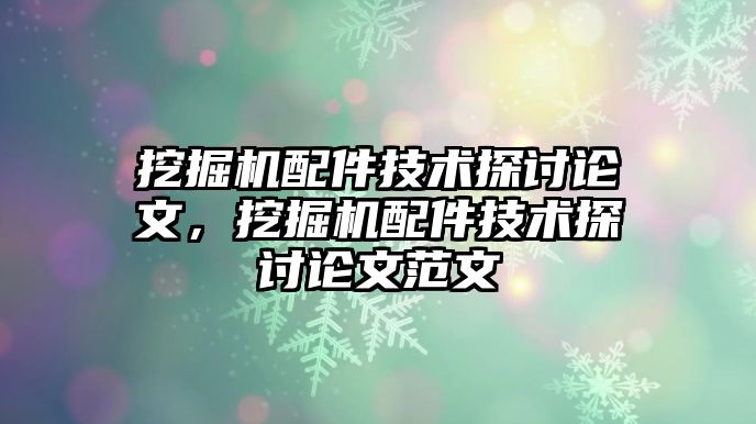 挖掘機配件技術探討論文，挖掘機配件技術探討論文范文