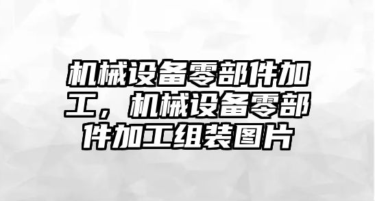 機械設(shè)備零部件加工，機械設(shè)備零部件加工組裝圖片