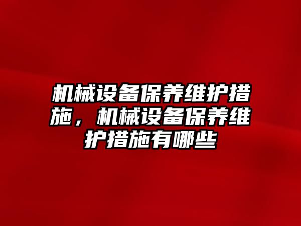 機械設(shè)備保養(yǎng)維護措施，機械設(shè)備保養(yǎng)維護措施有哪些