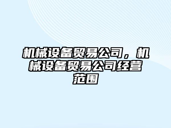 機械設(shè)備貿(mào)易公司，機械設(shè)備貿(mào)易公司經(jīng)營范圍