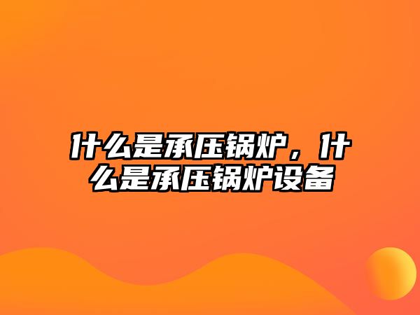 什么是承壓鍋爐，什么是承壓鍋爐設(shè)備