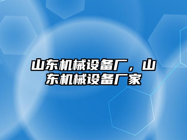 山東機(jī)械設(shè)備廠，山東機(jī)械設(shè)備廠家