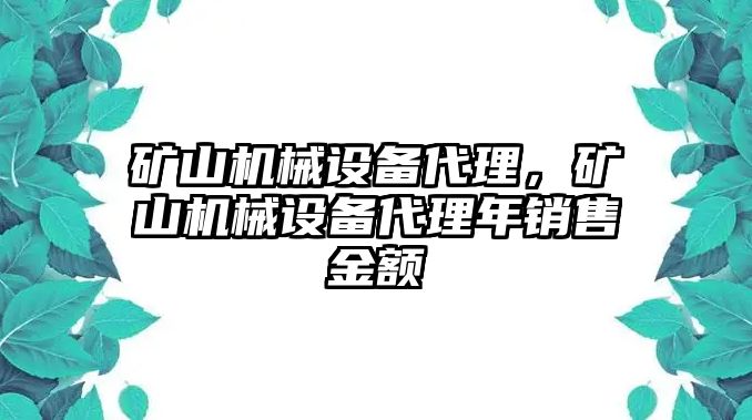 礦山機(jī)械設(shè)備代理，礦山機(jī)械設(shè)備代理年銷售金額