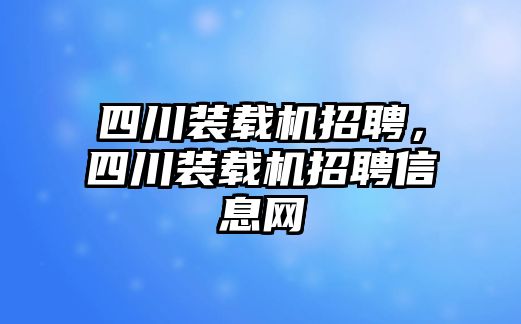 四川裝載機招聘，四川裝載機招聘信息網(wǎng)