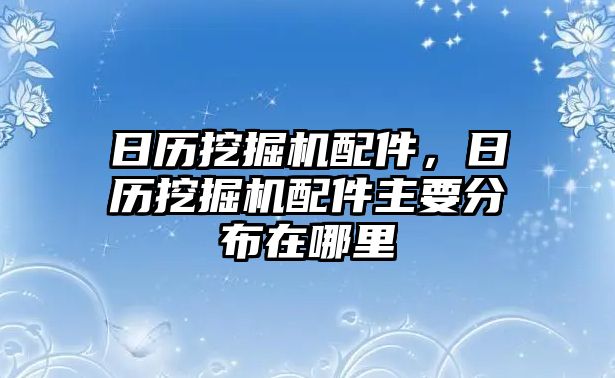 日歷挖掘機(jī)配件，日歷挖掘機(jī)配件主要分布在哪里