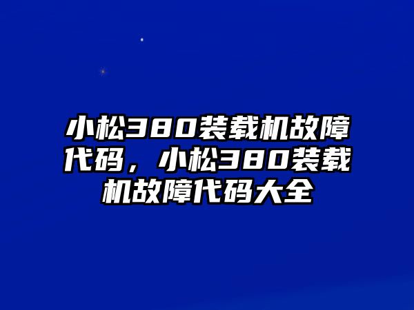 小松380裝載機(jī)故障代碼，小松380裝載機(jī)故障代碼大全