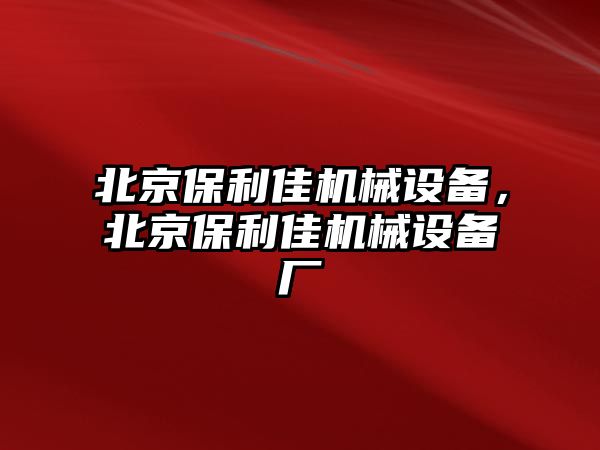 北京保利佳機(jī)械設(shè)備，北京保利佳機(jī)械設(shè)備廠