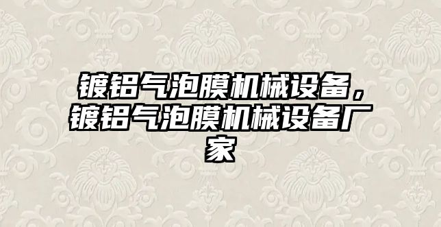 鍍鋁氣泡膜機械設(shè)備，鍍鋁氣泡膜機械設(shè)備廠家