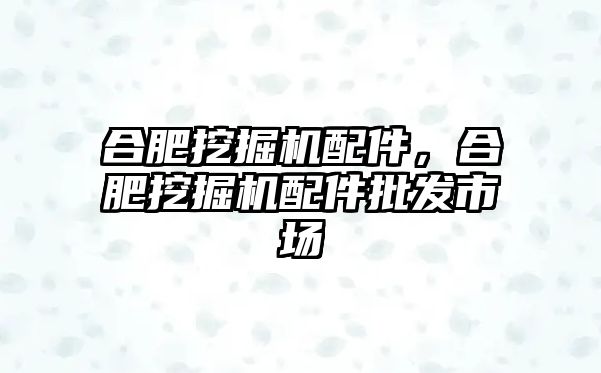 合肥挖掘機(jī)配件，合肥挖掘機(jī)配件批發(fā)市場