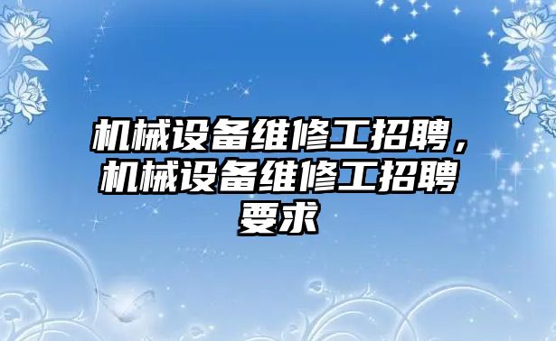 機(jī)械設(shè)備維修工招聘，機(jī)械設(shè)備維修工招聘要求