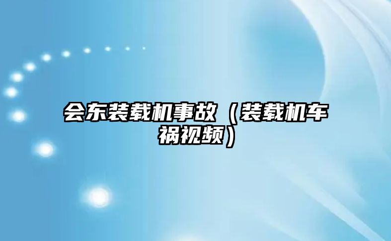 會東裝載機事故（裝載機車禍視頻）