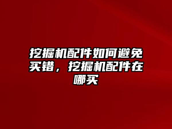 挖掘機(jī)配件如何避免買錯(cuò)，挖掘機(jī)配件在哪買