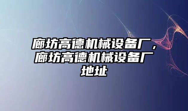 廊坊高德機(jī)械設(shè)備廠，廊坊高德機(jī)械設(shè)備廠地址