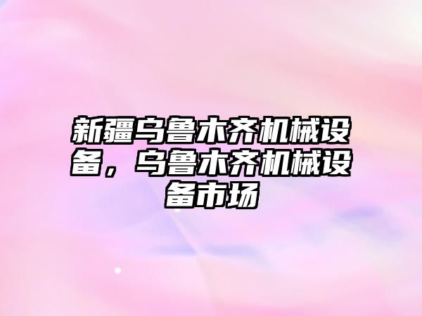 新疆烏魯木齊機(jī)械設(shè)備，烏魯木齊機(jī)械設(shè)備市場(chǎng)