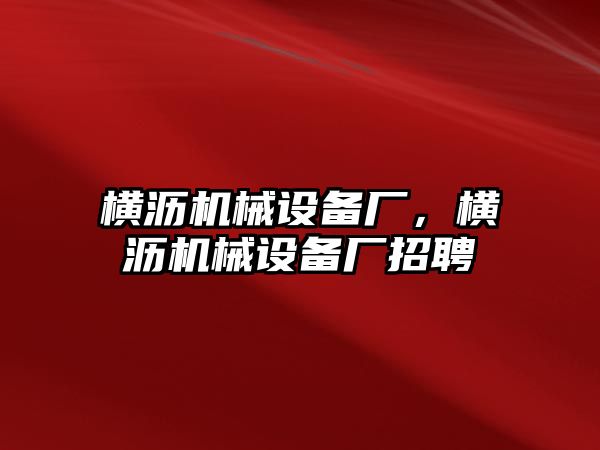 橫瀝機(jī)械設(shè)備廠，橫瀝機(jī)械設(shè)備廠招聘