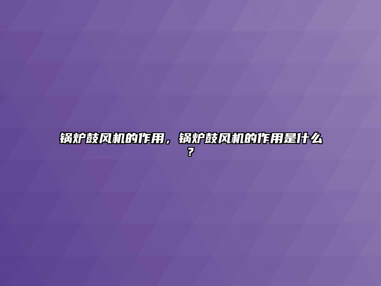 鍋爐鼓風(fēng)機(jī)的作用，鍋爐鼓風(fēng)機(jī)的作用是什么?