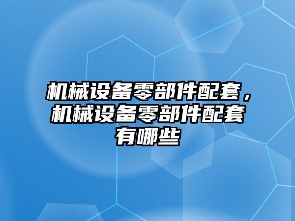 機械設(shè)備零部件配套，機械設(shè)備零部件配套有哪些