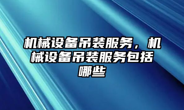 機械設備吊裝服務，機械設備吊裝服務包括哪些