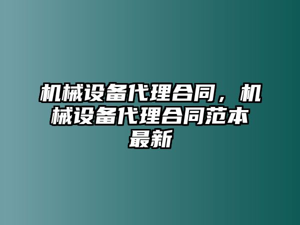 機(jī)械設(shè)備代理合同，機(jī)械設(shè)備代理合同范本最新