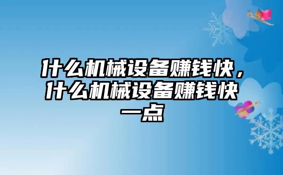 什么機(jī)械設(shè)備賺錢快，什么機(jī)械設(shè)備賺錢快一點(diǎn)