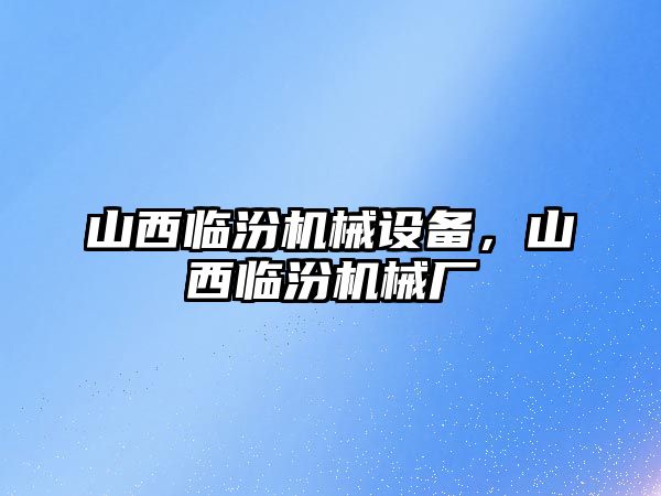 山西臨汾機(jī)械設(shè)備，山西臨汾機(jī)械廠