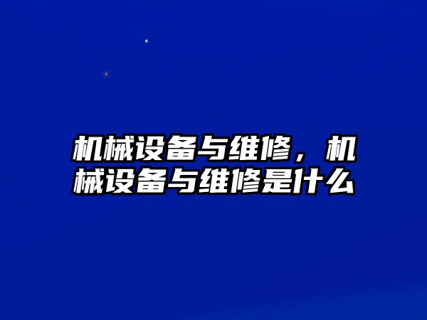 機(jī)械設(shè)備與維修，機(jī)械設(shè)備與維修是什么