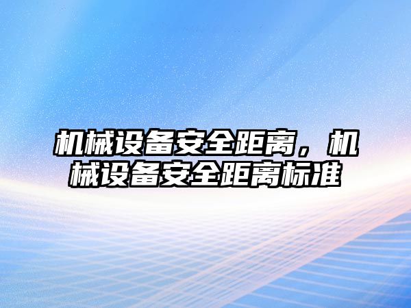 機械設(shè)備安全距離，機械設(shè)備安全距離標準