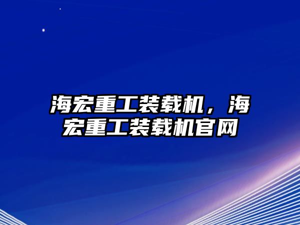 海宏重工裝載機(jī)，海宏重工裝載機(jī)官網(wǎng)