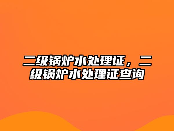 二級鍋爐水處理證，二級鍋爐水處理證查詢